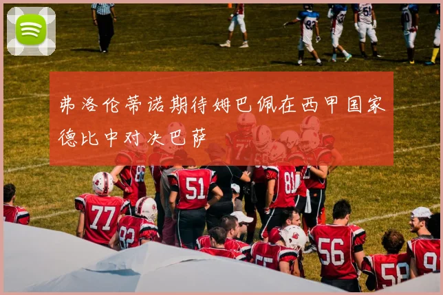 弗洛伦蒂诺期待姆巴佩在西甲国家德比中对决巴萨