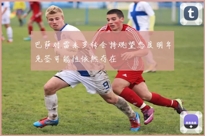 巴萨对雷米罗转会持观望态度明年免签可能性依然存在