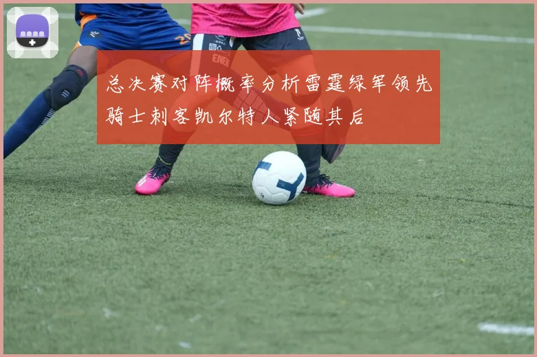 总决赛对阵概率分析雷霆绿军领先骑士刺客凯尔特人紧随其后