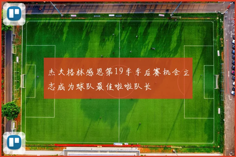 杰夫格林感恩第19季季后赛机会立志成为球队最佳啦啦队长