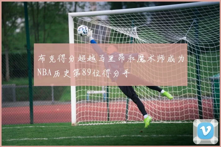 布克得分超越马里昂和魔术师成为NBA历史第89位得分手