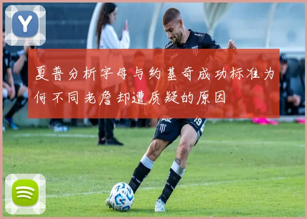 夏普分析字母与约基奇成功标准为何不同老詹却遭质疑的原因