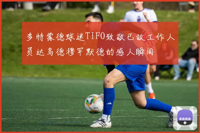 多特蒙德球迷TIFO致敬已故工作人员达乌德穆罕默德的感人瞬间