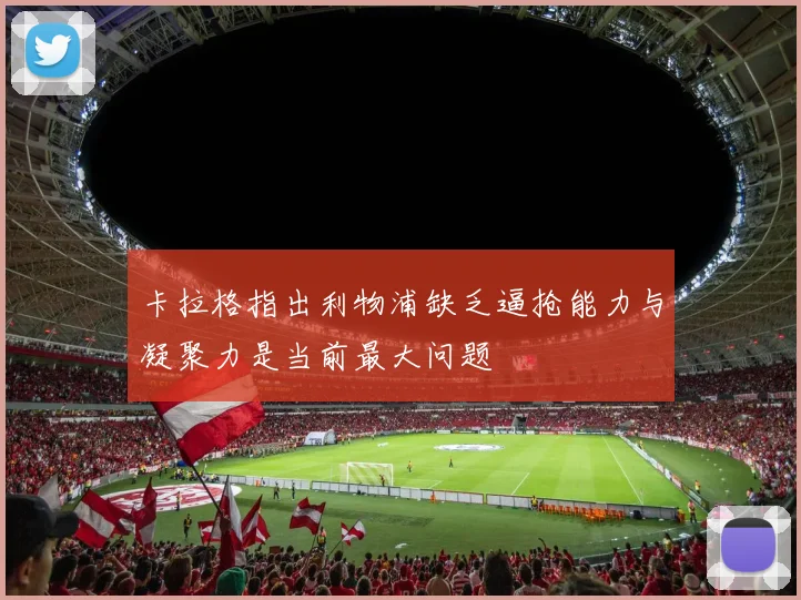 卡拉格指出利物浦缺乏逼抢能力与凝聚力是当前最大问题