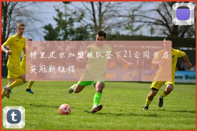特里皮尔加盟狼队签下21合同开启英冠新征程