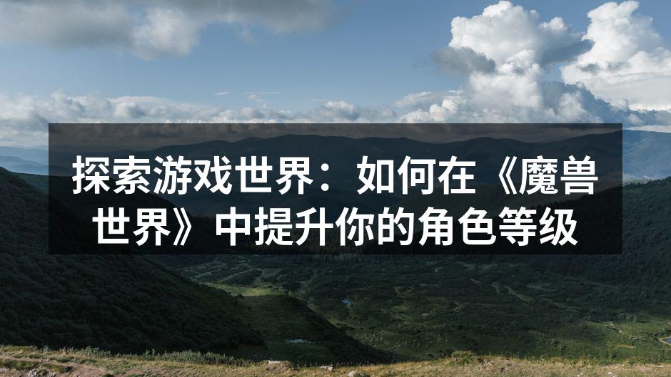 探索游戏世界:如何在《魔兽世界》中提升你