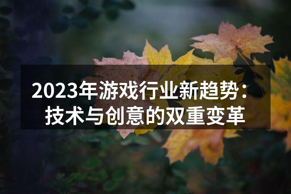 2023年游戏行业新趋势：技术与创意的双