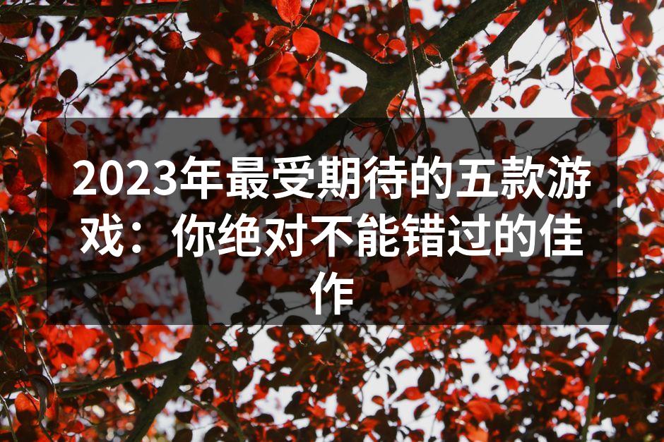 2023年最受期待的五款游戏：你绝对不能