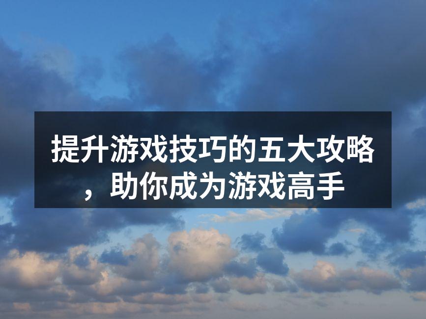 提升游戏技巧的五大攻略,助你成为游戏高手